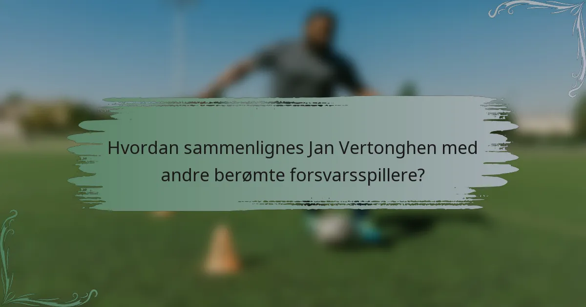 Hvordan sammenlignes Jan Vertonghen med andre berømte forsvarsspillere?