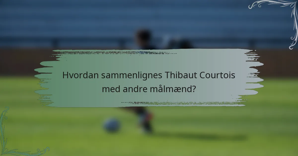 Hvordan sammenlignes Thibaut Courtois med andre målmænd?