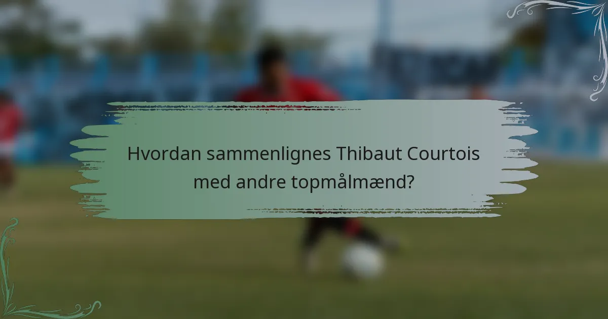 Hvordan sammenlignes Thibaut Courtois med andre topmålmænd?