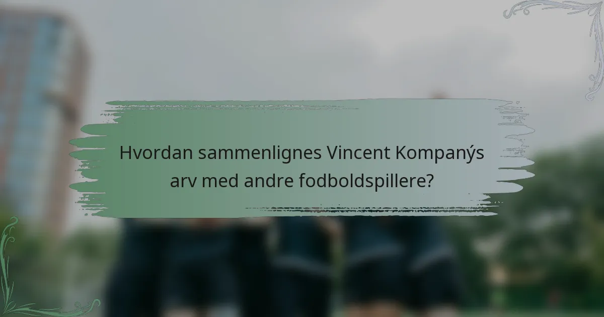 Hvordan sammenlignes Vincent Kompanýs arv med andre fodboldspillere?