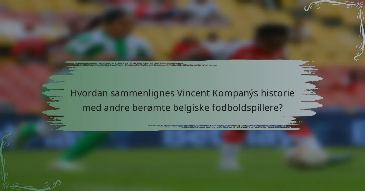 Hvordan sammenlignes Vincent Kompanýs historie med andre berømte belgiske fodboldspillere?