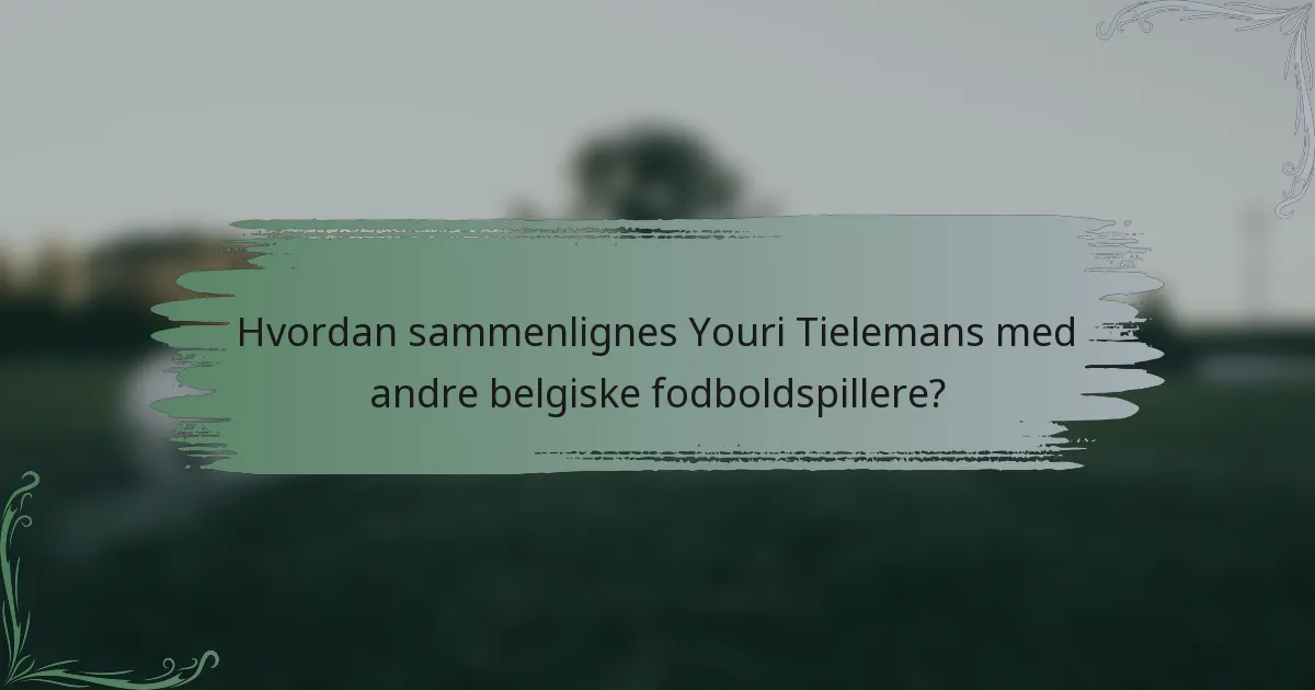 Hvordan sammenlignes Youri Tielemans med andre belgiske fodboldspillere?