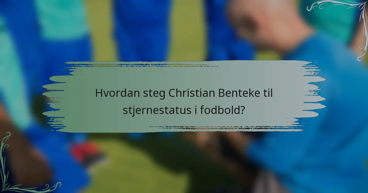 Hvordan steg Christian Benteke til stjernestatus i fodbold?