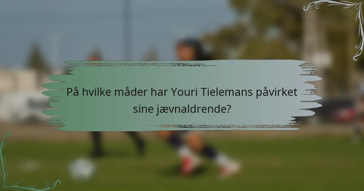 På hvilke måder har Youri Tielemans påvirket sine jævnaldrende?